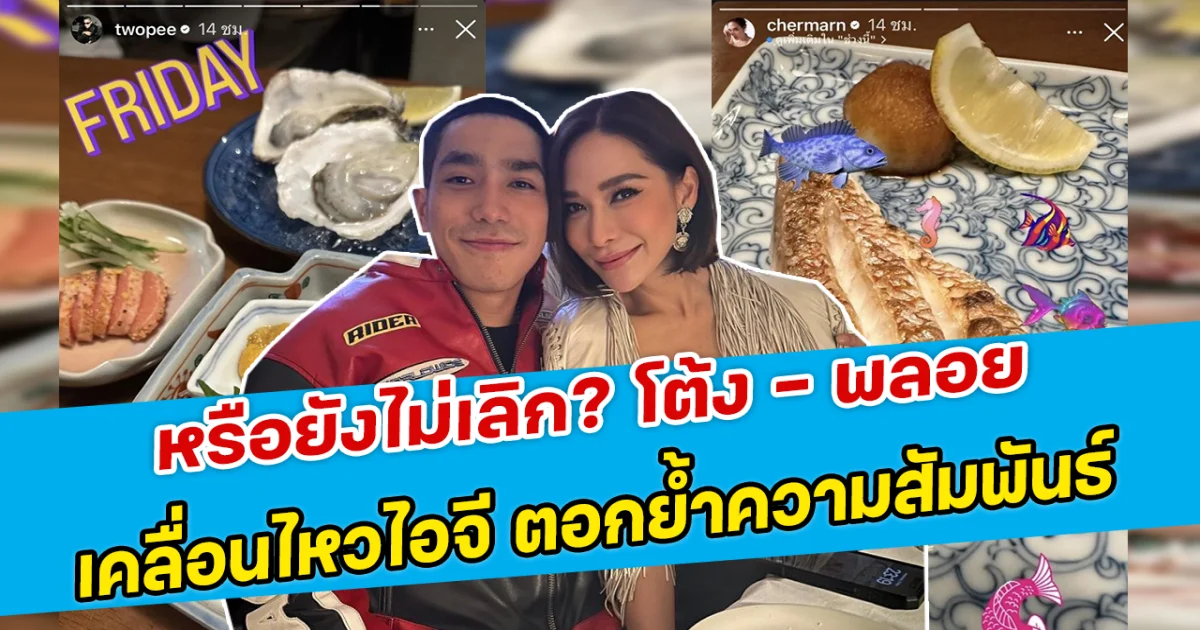 หรือยังไม่เลิก? โต้ง - พลอย เคลื่อนไหวไอจี ตอกย้ำความสัมพันธ์