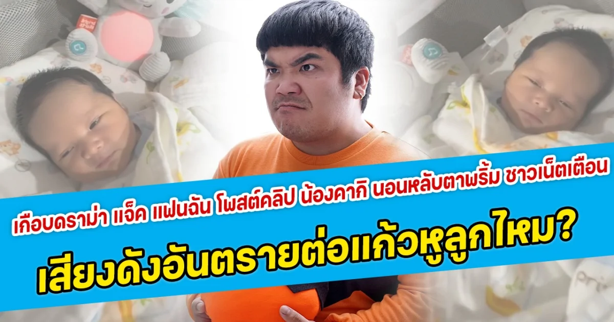 เกือบดราม่า แจ็ค แฟนฉัน โพสต์คลิป น้องคากิ นอนหลับตาพริ้ม ชาวเน็ตเตือนทันที เสียงดังอันตรายต่อแก้วหูลูกไหม?