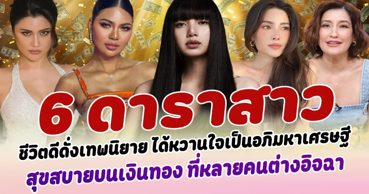 ชีวิตดีดั่งเทพนิยาย เปิด 6 ดาราสาว ได้หวานใจเป็นอภิมหาเศรษฐี สุขสบาย บนเงินทองกองพะเนิน ที่หลายคนต่างอิจฉา