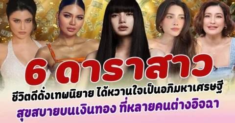 ชีวิตดีดั่งเทพนิยาย เปิด 6 ดาราสาว ได้หวานใจเป็นอภิมหาเศรษฐี สุขสบาย บนเงินทองกองพะเนิน ที่หลายคนต่างอิจฉา