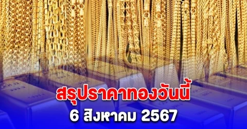 สรุปราคาทองวันนี้ 6 สิงหาคม 2567