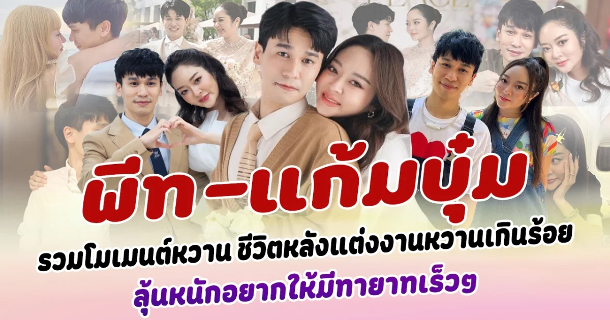 มัดรวมโมเมนต์หวาน พีท-แก้มบุ๋ม ชีวิตหลังแต่งงานแบบหวานเกินร้อย เหมือนพึ่งจีบกันใหม่ๆ ทำแฟนๆอิจฉาปนเขิน ลุ้นหนักอยากให้มีทายาทเร็วๆ