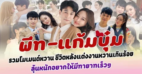 มัดรวมโมเมนต์หวาน พีท-แก้มบุ๋ม ชีวิตหลังแต่งงานแบบหวานเกินร้อย เหมือนพึ่งจีบกันใหม่ๆ ทำแฟนๆอิจฉาปนเขิน ลุ้นหนักอยากให้มีทายาทเร็วๆ