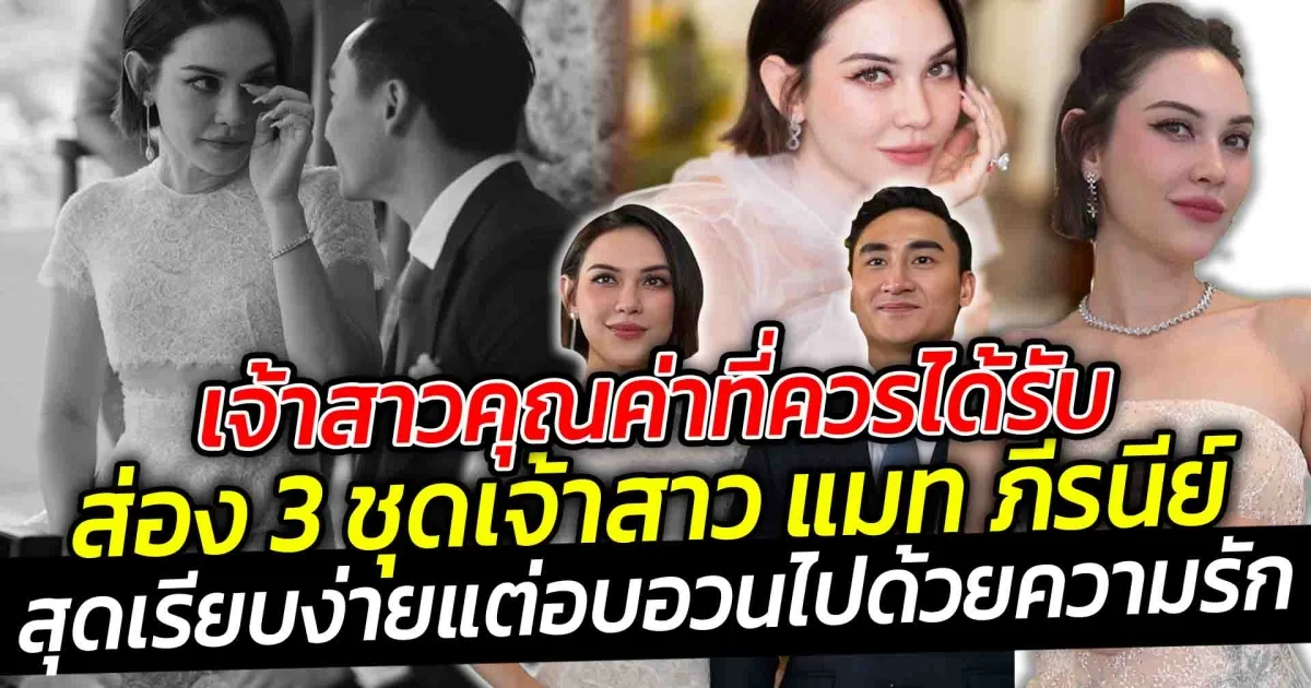 เจ้าสาวแมท ภีรนีย์ คุณค่าที่ควรได้รับ  ส่อง 3 ชุดเจ้าสาว แมท ภีรนีย์ สุดเรียบง่ายแต่อบอวนไปด้วยความรัก