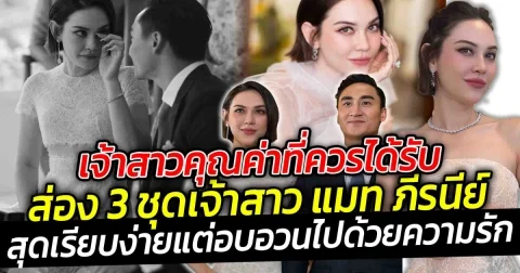 เจ้าสาวแมท ภีรนีย์ คุณค่าที่ควรได้รับ  ส่อง 3 ชุดเจ้าสาว แมท ภีรนีย์ สุดเรียบง่ายแต่อบอวนไปด้วยความรัก