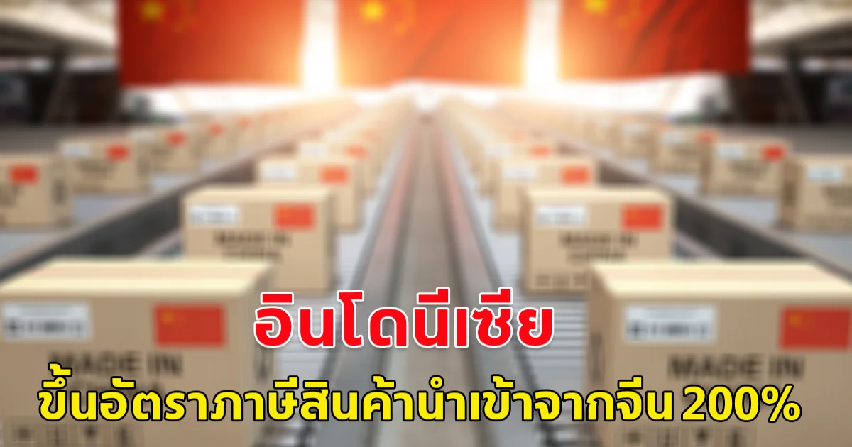 อินโดนีเซีย ขึ้นอัตราภาษีสินค้านำเข้าจากจีนสูงตั้งแต่ 100-200% ชี้แข่งขันไม่เป็นธรรมกับอินโด สิ่งทอต้องปิดโรงงาน ปลดคนกว่า 13,000 คนจากสินค้าจีน