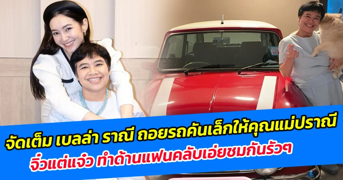 จัดเต็ม เบลล่า ราณี ถอยรถคันเล็กให้คุณแม่ปราณี จิ๋วแต่แจ๋ว ทำด้านแฟนคลับเอ่ยชมกันรัวๆ