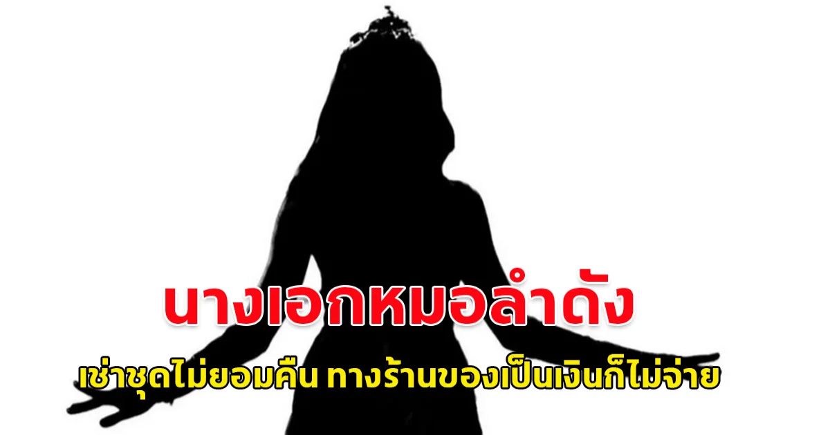 นางเอกหมอลำวงดัง เช่าชุดมานาน 3-4 ปีแล้ว ใส่สวยฉ่ำ แต่ไม่คืนชุด เจ้าของทวงหลายปีจนเขาขี้เกียจตาม จะเอาเงินแทน เงินก็ไม่ให้เขาอีก