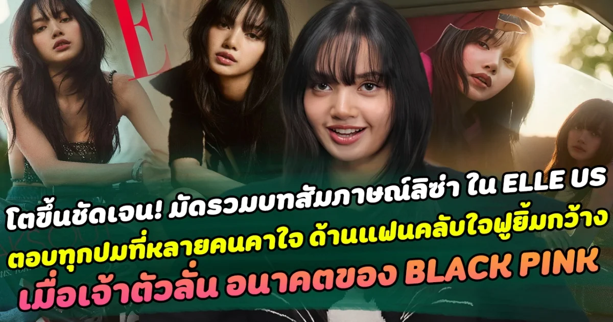 โตขึ้นชัดเจน มัดรวมบทสัมภาษณ์ลิซ่า ใน ELLE US ตอบทุกปมที่หลายคนคาใจ ด้านแฟนคลับใจฟูยิ้มกว้าง เมื่อเจ้าตัวลั่น อนาคตของ BLACK PINK