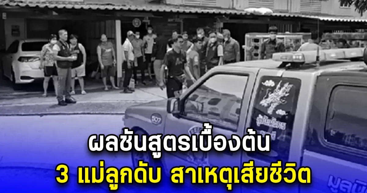 ผลชันสูตรเบื้องต้น 3 แม่ลูกดับ สาเหตุเสียชีวิต