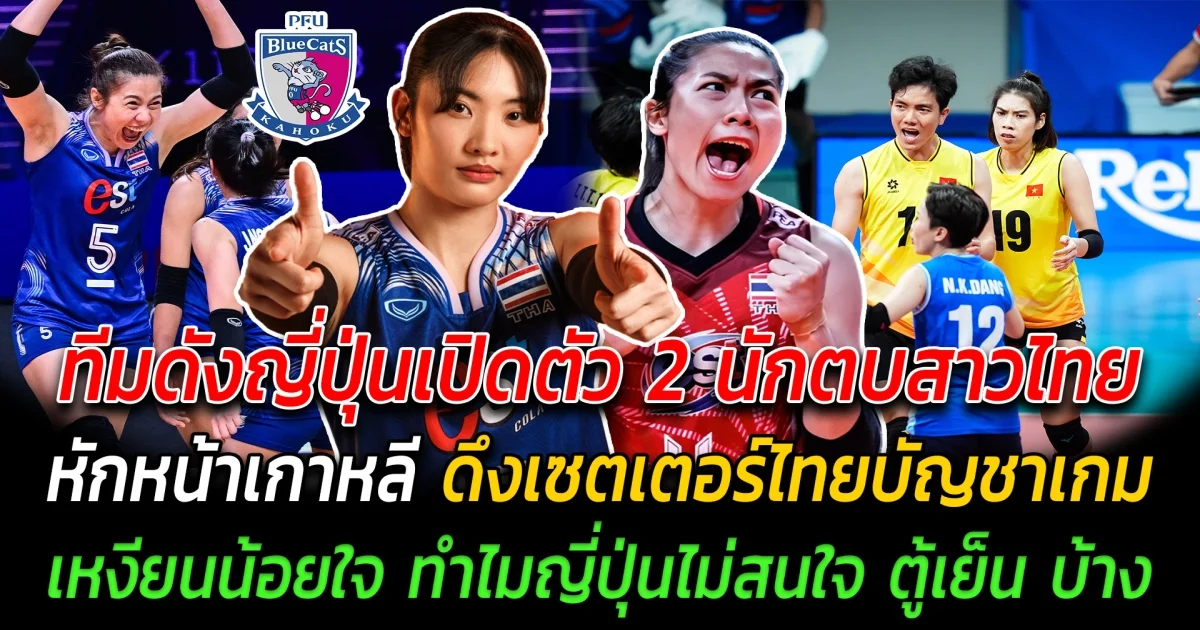 ยอมรับในฝีมือ ทีมดังญี่ปุ่นเปิดตัว 2 นักตบสาวไทย หักหน้าเกาหลี ดึงเซตเตอร์ไทยบัญชาเกม เหงียนน้อยใจ ทำไมญี่ปุ่นไม่สนใจ ตู้เย็น บ้าง