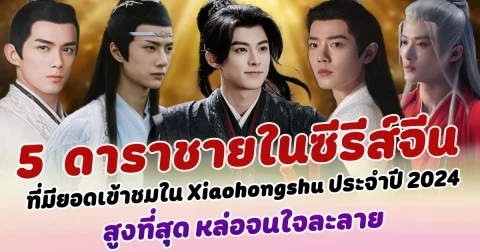 หล่อทะลุจอ เปิด 5 อันดับ นักแสดงชายในซีรีส์จีน ที่มียอดเข้าชมใน Xiaohongshu ประจำปี 2024 สูงที่สุด หล่อจนใจละลาย