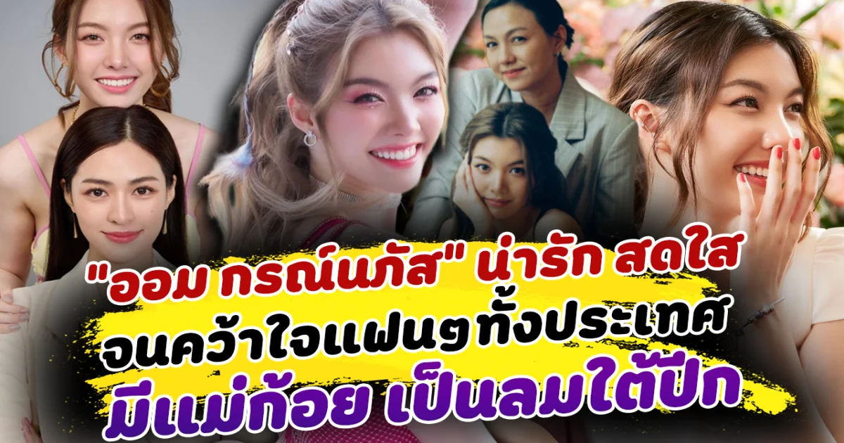 ตกหลุมรักเข้าให้แล้ว ออม กรณ์นภัส กับเสน่ห์ความน่ารัก สดใส จนคว้าใจแฟนๆทั้งประเทศ พร้อมเบื้องหลังความสำเร็จ ที่มีแม่ก้อย เป็นลมใต้ปีก