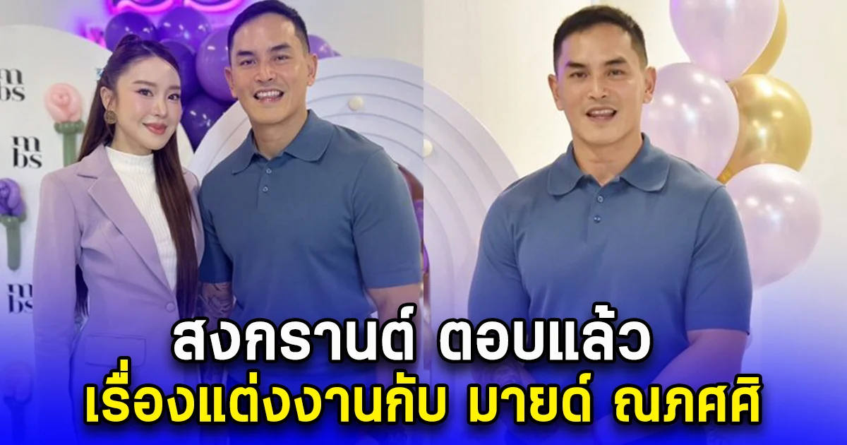 สงกรานต์ ตอบแล้ว เรื่องแต่งงานกับ มายด์ ณภศศิ