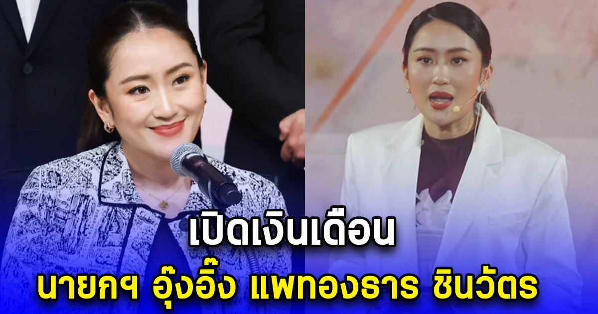 เปิดเงินเดือนนายกฯ อุ๊งอิ๊ง แพทองธาร ชินวัตร