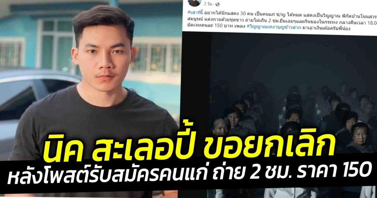 นิค สะเลอปี้ ขอยกเลิก  หลังโพสต์รับสมัครคนแก่ ถ่าย 2 ชม. ราคา 150