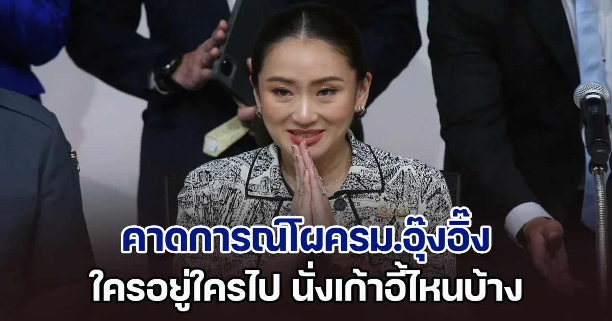 คาดการณ์โผครม.อุ๊งอิ๊ง ใครอยู่ใครไป นั่งเก้าอี้ไหนบ้าง