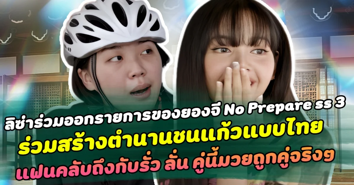 ฮาหนักมาก มิติใหม่ที่ไม่มีใครเหมือน ลิซ่าร่วมออกรายการของยองจี No Prepare ซีซั่น 3 ร่วมสร้างตำนานชนแก้วแบบไทย ด้านแฟนคลับถึงกับรั่ว ลั่น คู่นี้มวยถูกคู่จริงๆ