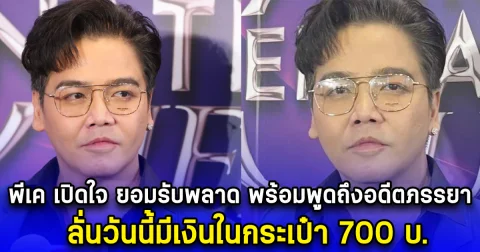 พีเค เปิดใจ ยอมรับพลาด พร้อมพูดถึงอดีตภรรยา ลั่นวันนี้มีเงินในกระเป๋า 700 บ.