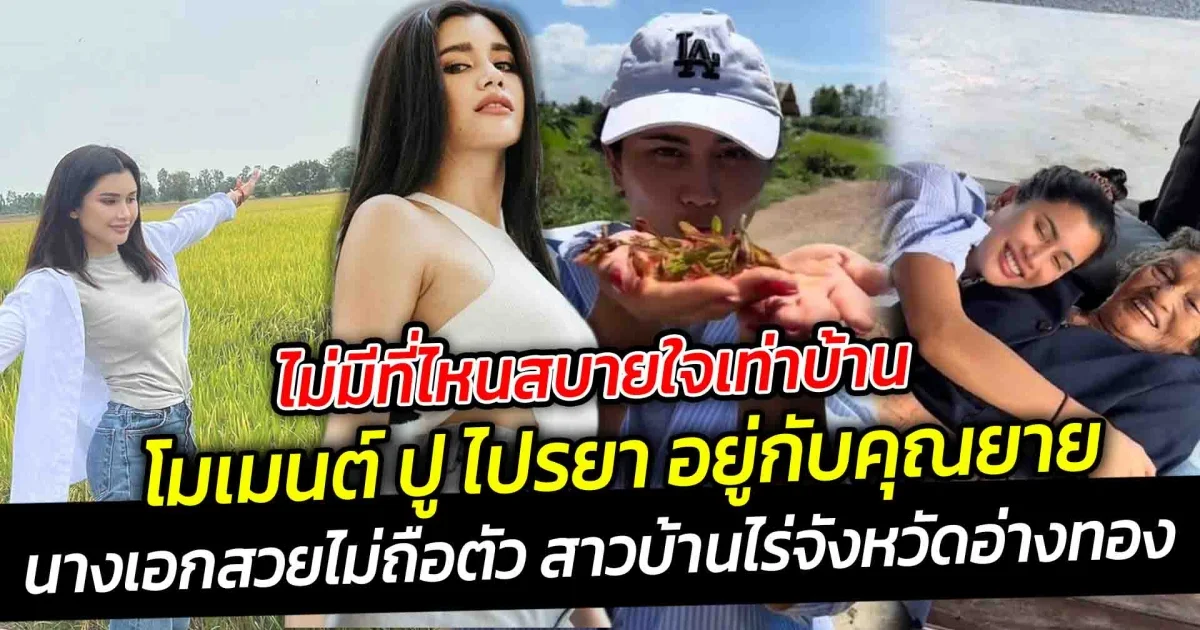 ไม่มีที่ไหนสบายใจเท่าบ้าน ปู ไปรยา นางเอกสวยไม่ถือตัว โมเมนต์ เมื่อได้อยู่กับคุณยาย บ้านไร่จังหวัดอ่างทอง