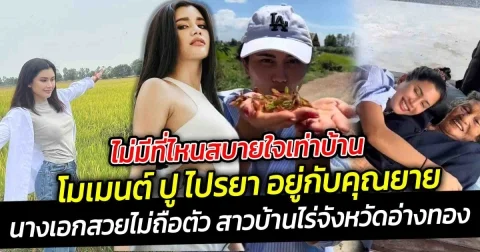 ไม่มีที่ไหนสบายใจเท่าบ้าน ปู ไปรยา นางเอกสวยไม่ถือตัว โมเมนต์ เมื่อได้อยู่กับคุณยาย บ้านไร่จังหวัดอ่างทอง