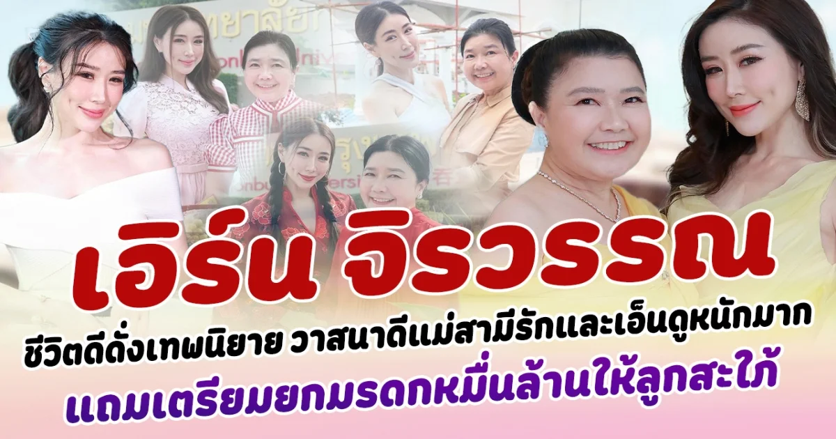 เปิดชีวิตดีดั่งเทพนิยาย เอิร์น จิรวรรณ วาสนาดีแม่สามีรักและเอ็นดูหนักมาก แถมยังเตรียมยกทรัพย์สมบัติหมื่นล้านให้ลูกสะใภ้