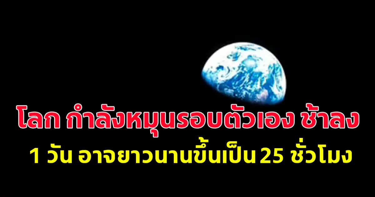 ในอีก 200 ล้านปี  โลกกำลังหมุนรอบตัวเองช้าลง 1 วันอาจยาวนานขึ้นเป็น 25 ชั่วโมง