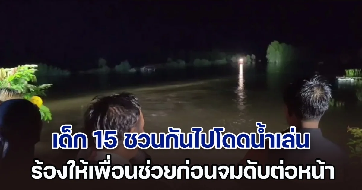 สังเวยชีวิตเซ่นน้ำหลาก เด็ก 15 ชวนกันไปโดดน้ำ แต่หมดแรงว่าย ร้องให้เพื่อนช่วยก่อนจมดับต่อหน้า