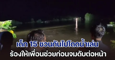 สังเวยชีวิตเซ่นน้ำหลาก เด็ก 15 ชวนกันไปโดดน้ำ แต่หมดแรงว่าย ร้องให้เพื่อนช่วยก่อนจมดับต่อหน้า