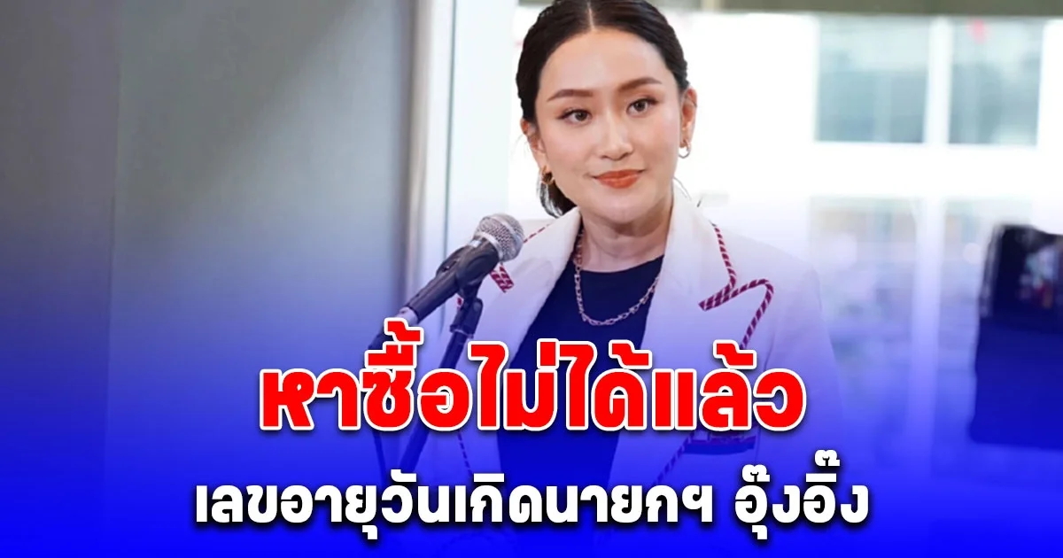 หาซื้อไม่ได้แล้ว กว้านซื้อ เลขอายุวันเกิดนายกฯ อุ๊งอิ๊ง