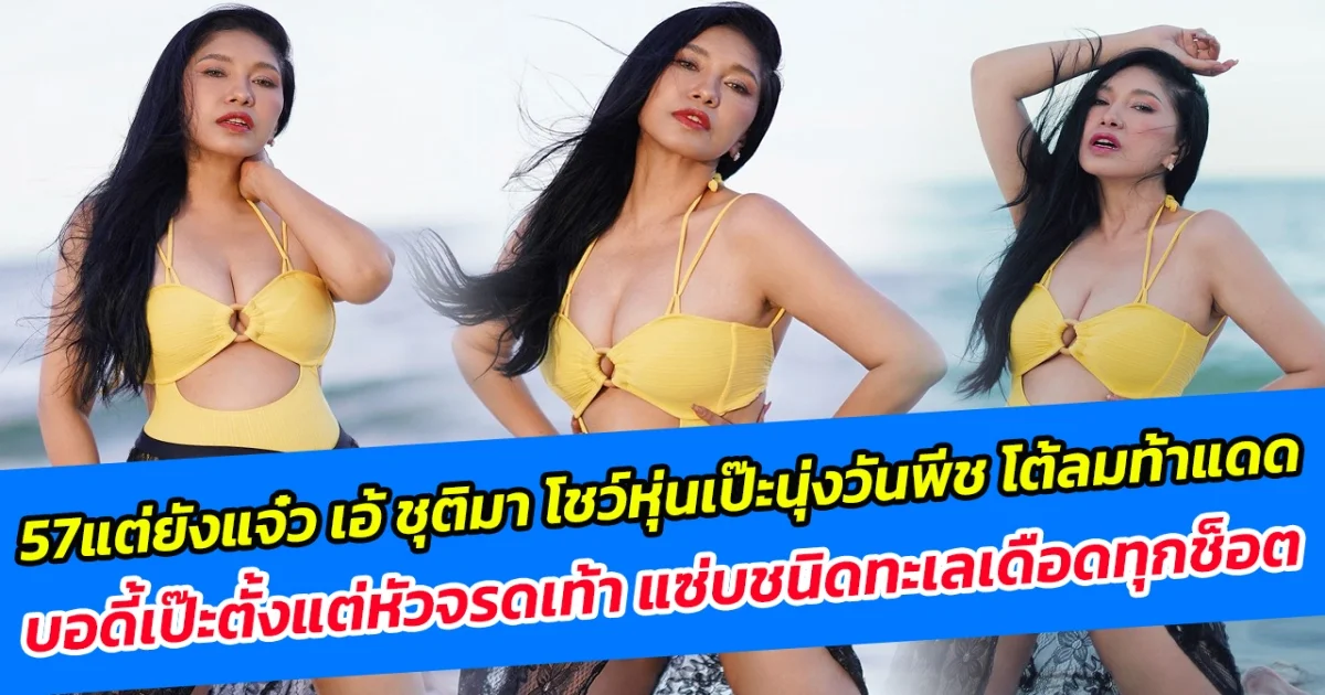 57 แต่ยังแจ๋ว เอ้ ชุติมา โชว์หุ่นเป๊ะนุ่งวันพีช โต้ลมท้าแดด บอดี้เป๊ะตั้งแต่หัวจรดเท้า แซ่บชนิดทะเลเดือดทุกช็อต