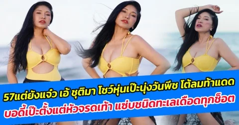 57 แต่ยังแจ๋ว เอ้ ชุติมา โชว์หุ่นเป๊ะนุ่งวันพีช โต้ลมท้าแดด บอดี้เป๊ะตั้งแต่หัวจรดเท้า แซ่บชนิดทะเลเดือดทุกช็อต