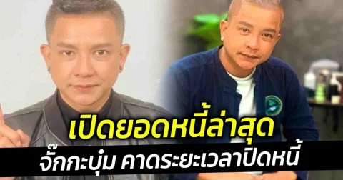 เปิดยอดหนี้ล่าสุด จั๊กกะบุ๋ม คาดระยะเวลาปิดหนี้