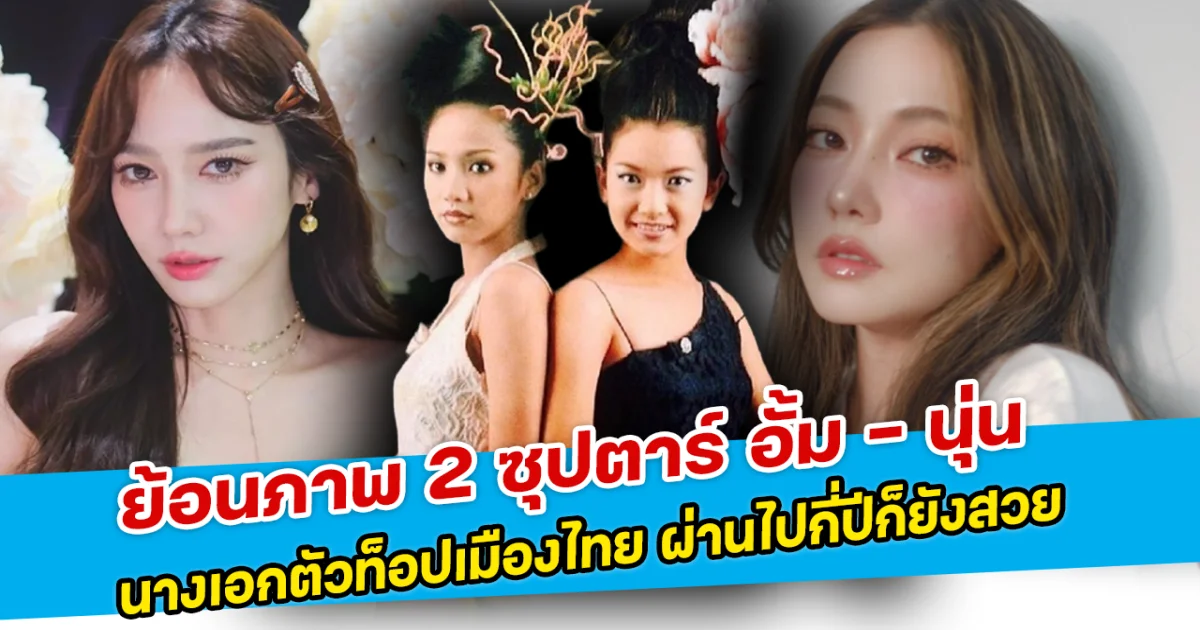 ย้อนภาพ 2 ซุปตาร์ อั้ม - นุ่น นางเอกตัวท็อปเมืองไทย ผ่านไปกี่ปีก็ยังสวย