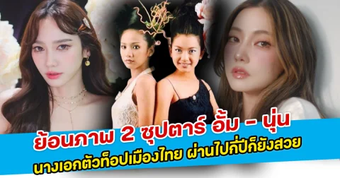 ย้อนภาพ 2 ซุปตาร์ อั้ม - นุ่น นางเอกตัวท็อปเมืองไทย ผ่านไปกี่ปีก็ยังสวย