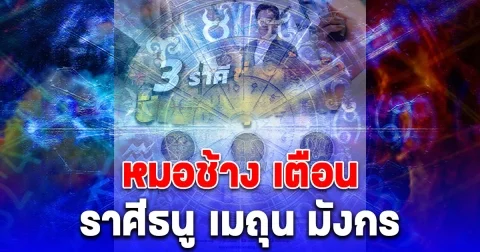 หมอช้าง เตือน คนเกิด ราศีธนู เมถุน มังกร
