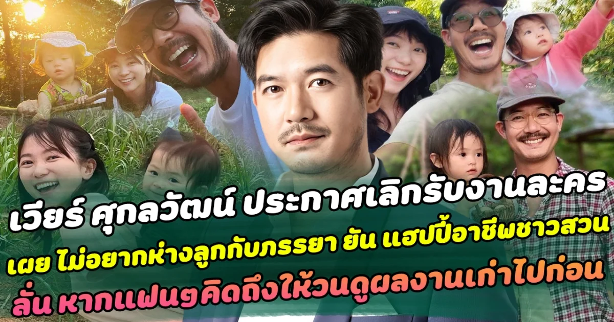 แฟนคลับช็อก เวียร์ ศุกลวัฒน์ ประกาศเป็นทางการขอเลิกรับงานละคร เผยไม่อยากห่างลูกกับภรรยา ยัน แฮปปี้อาชีพใหม่ทำสวนทุเรียน