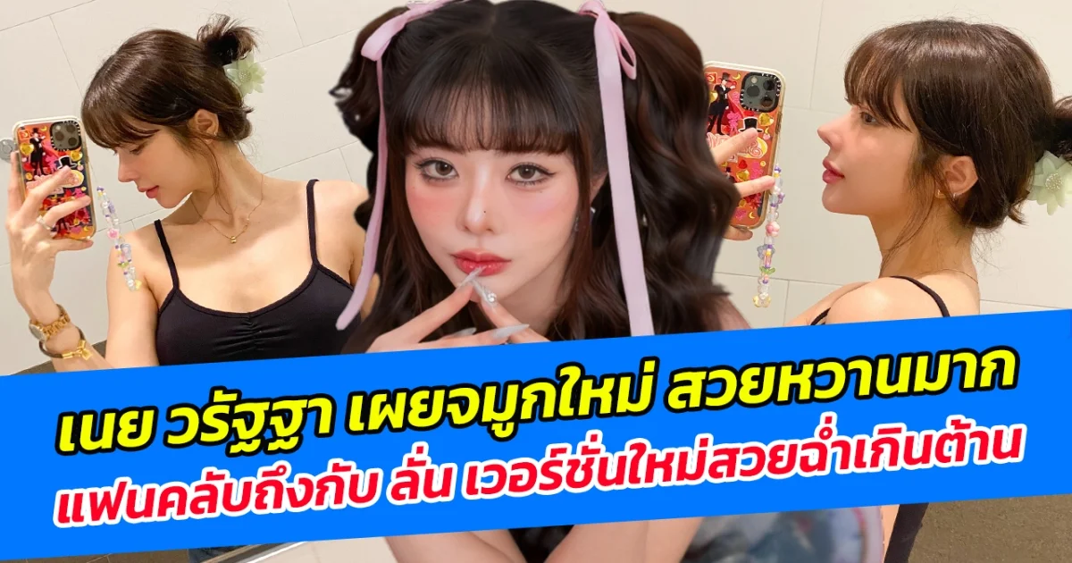 เนย วรัฐฐา เผยจมูกใหม่ สวยหวานมาก ด้านแฟนคลับถึงกับ ลั่น เวอร์ชั่นใหม่สวยฉ่ำเกินต้าน