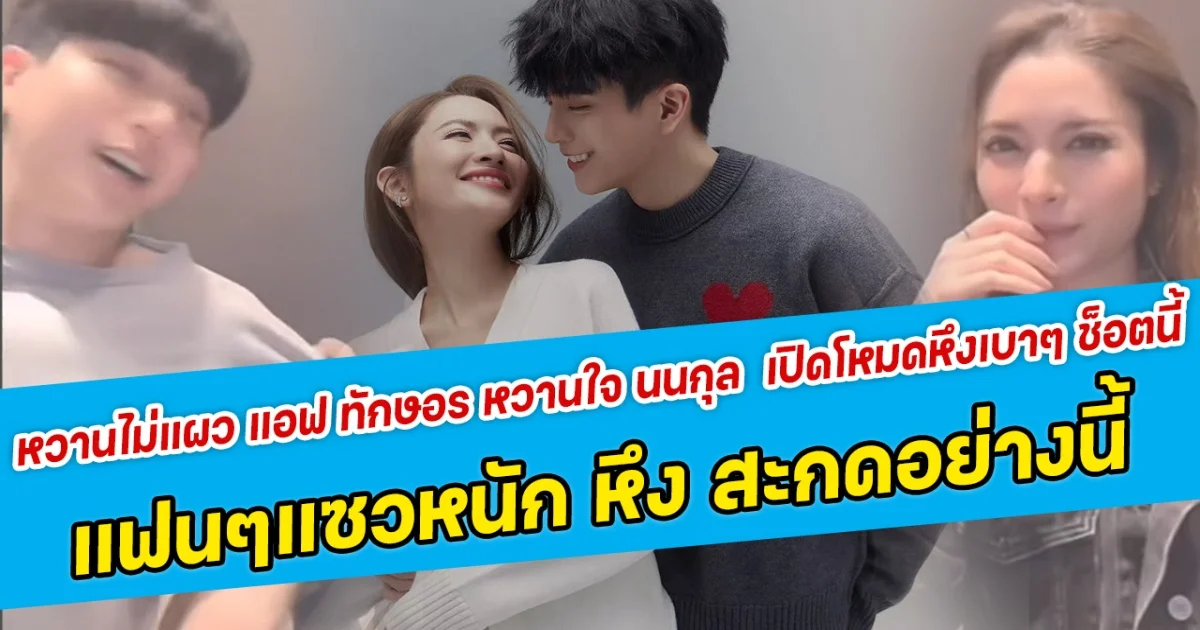 หวานไม่แผว แอฟ ทักษอร หวานใจ นนกุล  เปิดโหมดหึงเบาๆ ช็อตนี้ แฟนคลับแซวหนักคำว่า หึง สะกดอย่างนี้