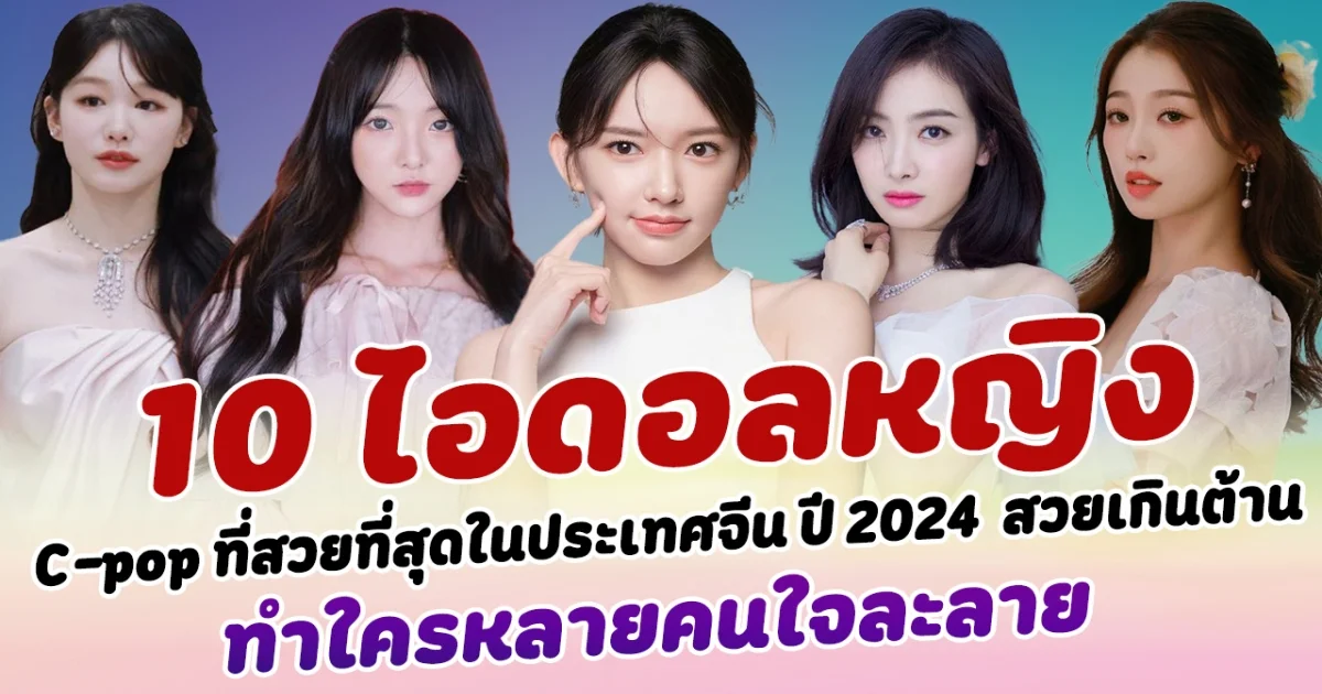 งดงามมาก เปิด 10 อันดับไอดอลหญิง C-pop ที่สวยที่สุดในประเทศจีน ปี 2024  สวยเกินต้าน จนทำเอาใครหลายคนใจละลาย