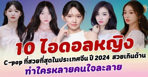 งดงามมาก เปิด 10 อันดับไอดอลหญิง C-pop ที่สวยที่สุดในประเทศจีน ปี 2024  สวยเกินต้าน จนทำเอาใครหลายคนใจละลาย