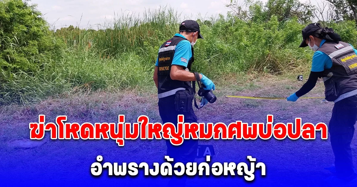 ฆ่าโหดหนุ่มใหญ่ จับมือไขว้หลังหมกศพบ่อปลา อำพรางด้วยก่อหญ้า