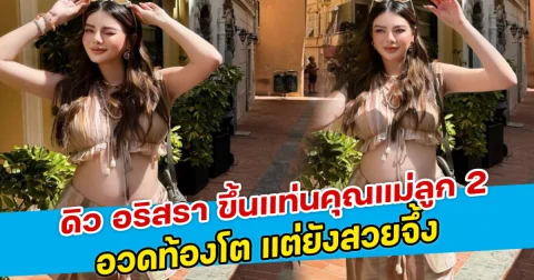 ดิว อริสรา ขึ้นแท่นคุณแม่ลูก 2 อวดท้องโต แต่ยังสวยจึ้ง