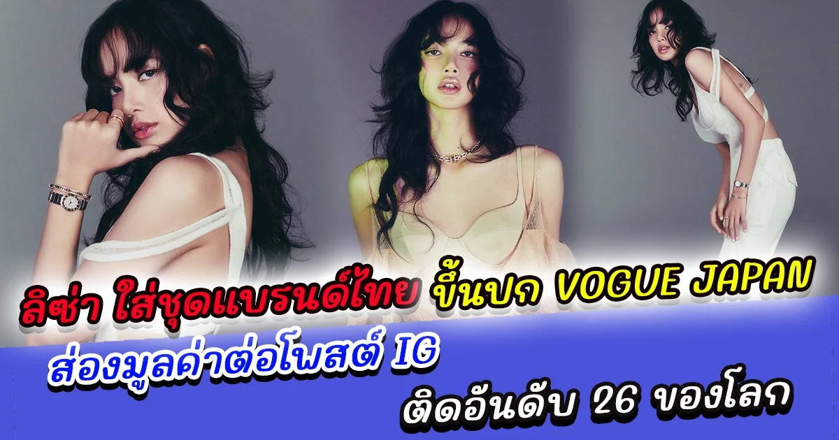 ลิซ่า Blackpink ใส่ชุดแบรนไทยขึ้นปก VOGUE JAPAN ของญี่ปุ่น ส่องมูลค่าต่อโพสต์ IG สูงที่สุดในบรรดาศิลปินเคป๊อป ติดอันดับ 26 ของโลก