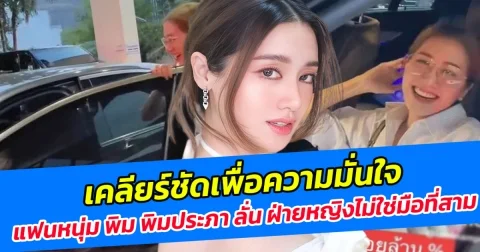 เคลียร์ชัดเพื่อความมั่นใจ แฟนหนุ่ม พิม พิมประภา ลั่น ฝ่ายหญิงไม่ใช่มือที่สาม