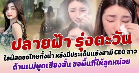 ชาวเน็ตแห่วิจารณ์ หลัง ปลายฟ้า รุ่งตะวัน เน็ตไอดอลชื่อดัง ออกมาไลฟ์ขอโทษทั้งน้ำ หลังมีประเด็นแย่งสามี CEO ด้านแม่พูดเสียงสั่น ขอพื้นที่ให้ลูกหน่อย