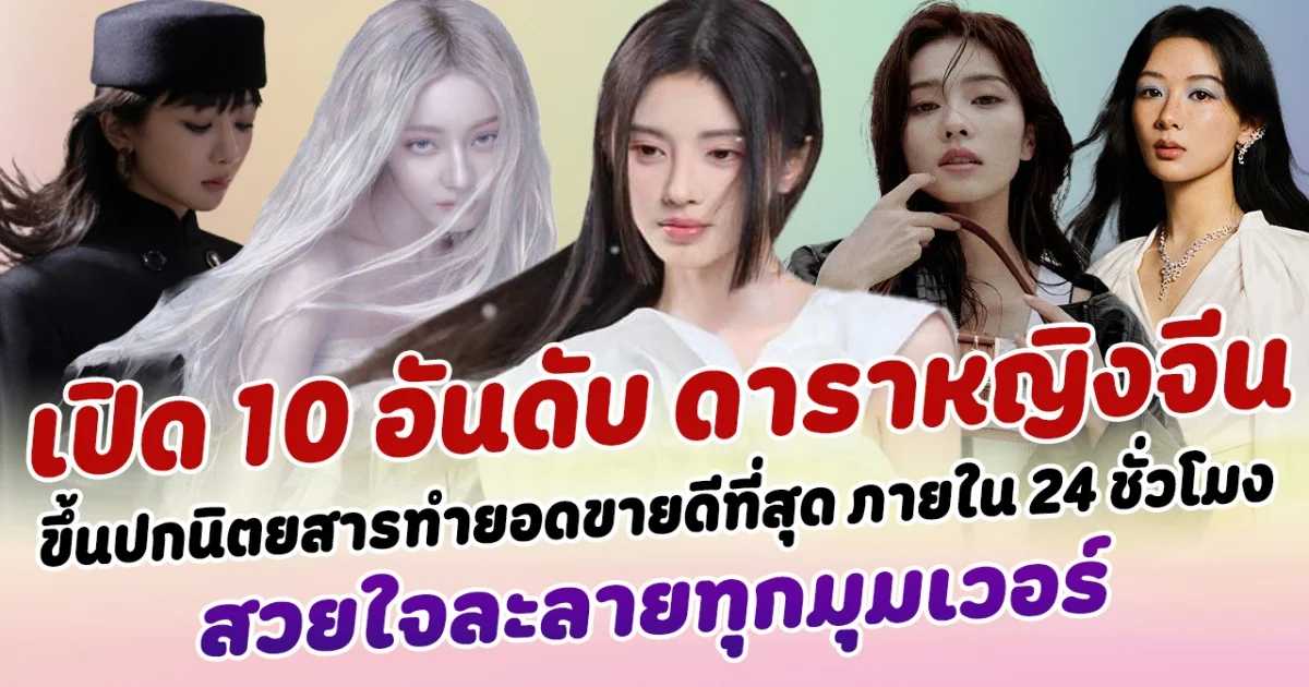 สวยอลังมาก เปิด 10 อันดับ ดารานักแสดงหญิงจีน สามารถขึ้นปกนิตยสารทำยอดขายดีที่สุด ภายใน 24 ชั่วโมง สวยใจละลายทุกมุมเวอร์