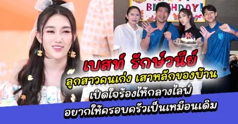 ลูกสาวคนเก่ง เบสท์ คำสิงห์ ผู้เป็นเสาหลักของบ้าน ร้องไห้เปิดใจ อยากให้ครอบครัวกลับมาเป็นเหมือนเดิม