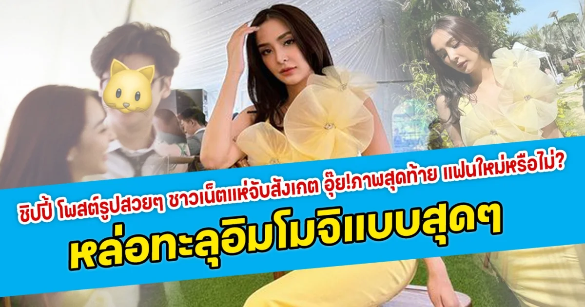 สวยตะลึง ชิปปี้ โพสต์รูปสวยๆ ชาวเน็ตแห่จับสังเกต อุ๊ย!ภาพสุดท้าย แฟนใหม่หรือไม่? หล่อทะลุอิมโมจิแบบสุดๆ