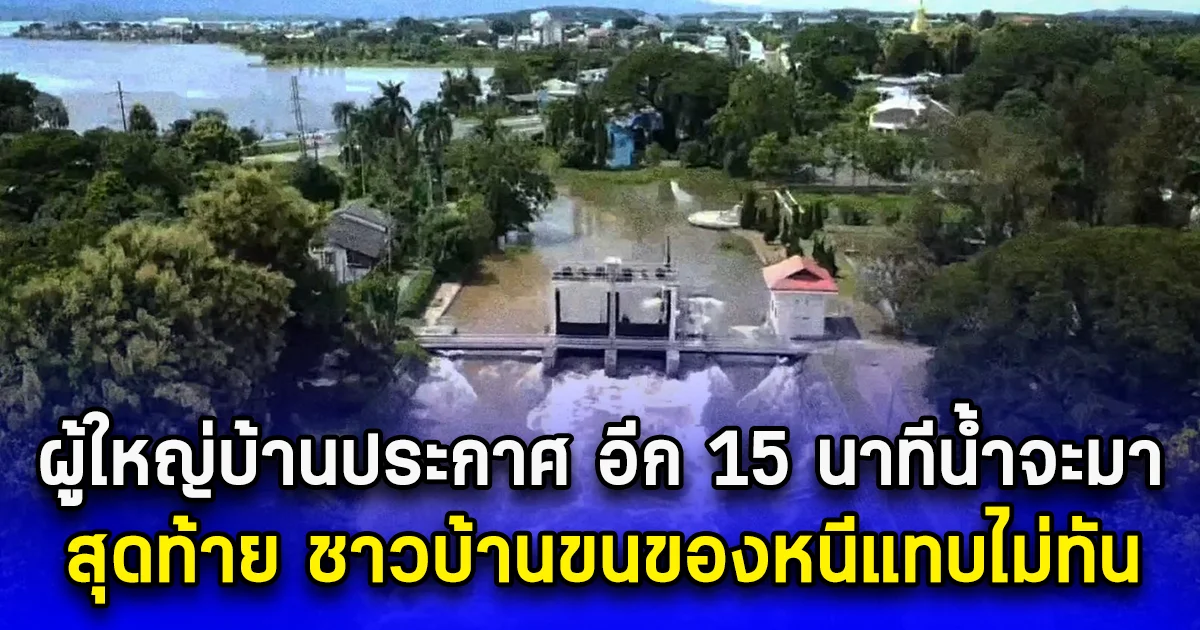 ผู้ใหญ่บ้านประกาศ อีก 15 นาทีน้ำจะมา สุดท้าย ชาวบ้านขนของหนีแทบไม่ทัน